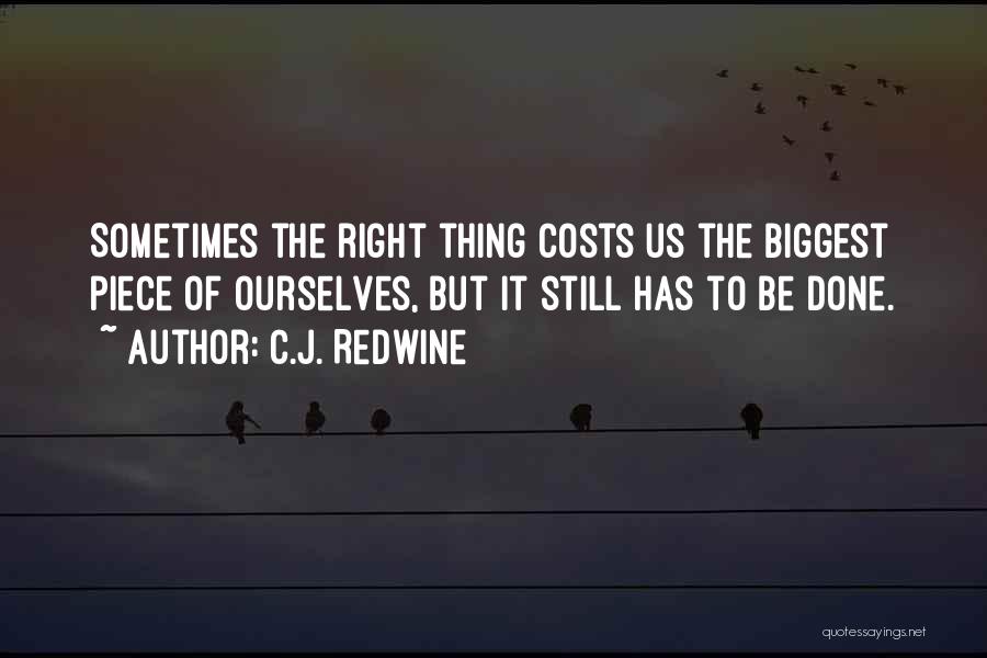 C.J. Redwine Quotes: Sometimes The Right Thing Costs Us The Biggest Piece Of Ourselves, But It Still Has To Be Done.