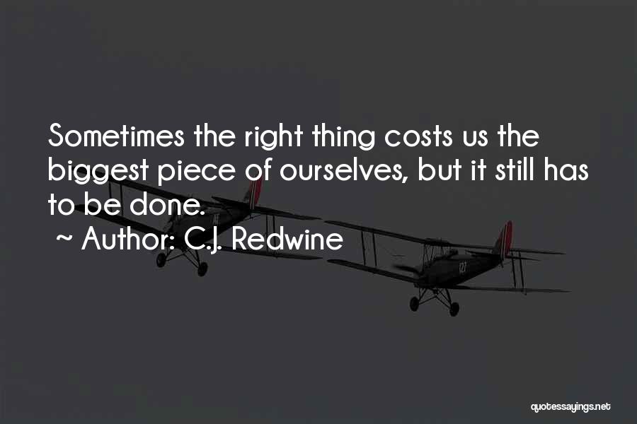 C.J. Redwine Quotes: Sometimes The Right Thing Costs Us The Biggest Piece Of Ourselves, But It Still Has To Be Done.