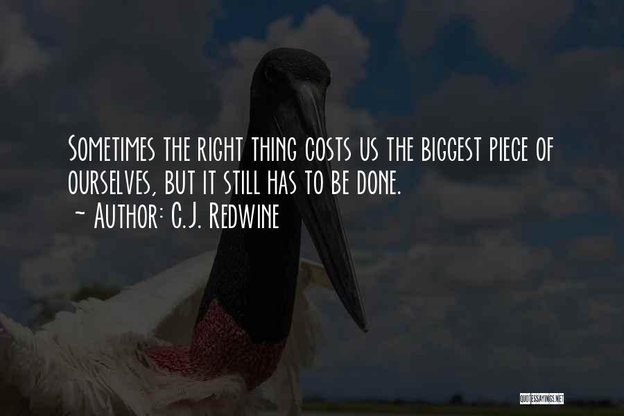 C.J. Redwine Quotes: Sometimes The Right Thing Costs Us The Biggest Piece Of Ourselves, But It Still Has To Be Done.