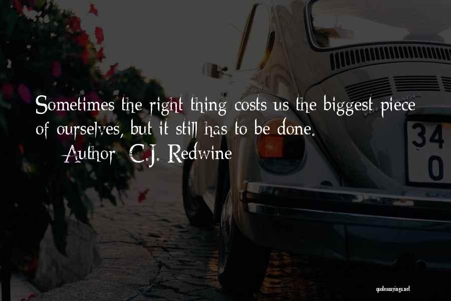 C.J. Redwine Quotes: Sometimes The Right Thing Costs Us The Biggest Piece Of Ourselves, But It Still Has To Be Done.