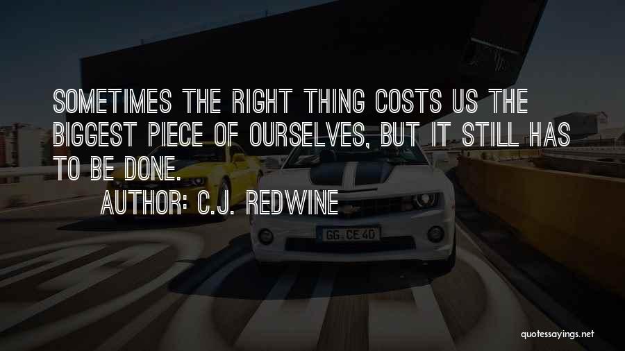 C.J. Redwine Quotes: Sometimes The Right Thing Costs Us The Biggest Piece Of Ourselves, But It Still Has To Be Done.