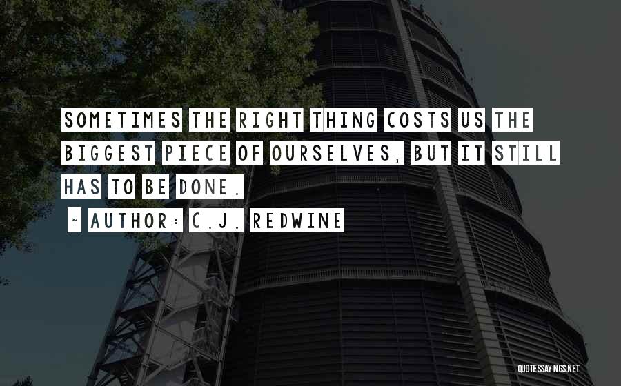 C.J. Redwine Quotes: Sometimes The Right Thing Costs Us The Biggest Piece Of Ourselves, But It Still Has To Be Done.