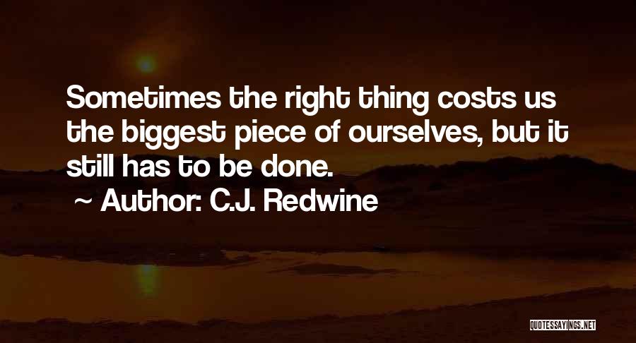 C.J. Redwine Quotes: Sometimes The Right Thing Costs Us The Biggest Piece Of Ourselves, But It Still Has To Be Done.