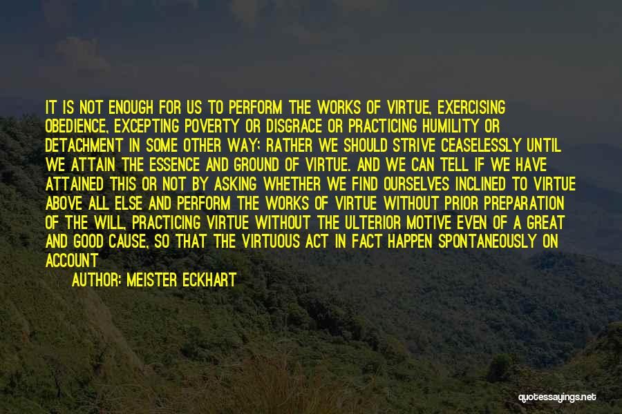 Meister Eckhart Quotes: It Is Not Enough For Us To Perform The Works Of Virtue, Exercising Obedience, Excepting Poverty Or Disgrace Or Practicing