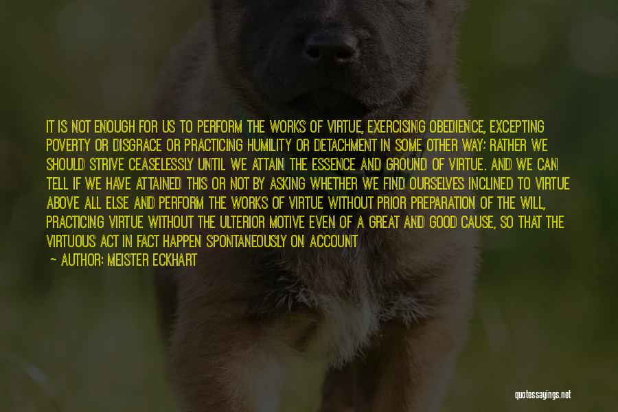 Meister Eckhart Quotes: It Is Not Enough For Us To Perform The Works Of Virtue, Exercising Obedience, Excepting Poverty Or Disgrace Or Practicing