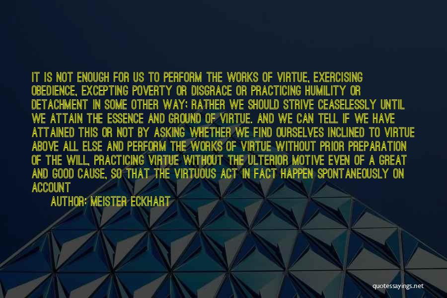 Meister Eckhart Quotes: It Is Not Enough For Us To Perform The Works Of Virtue, Exercising Obedience, Excepting Poverty Or Disgrace Or Practicing