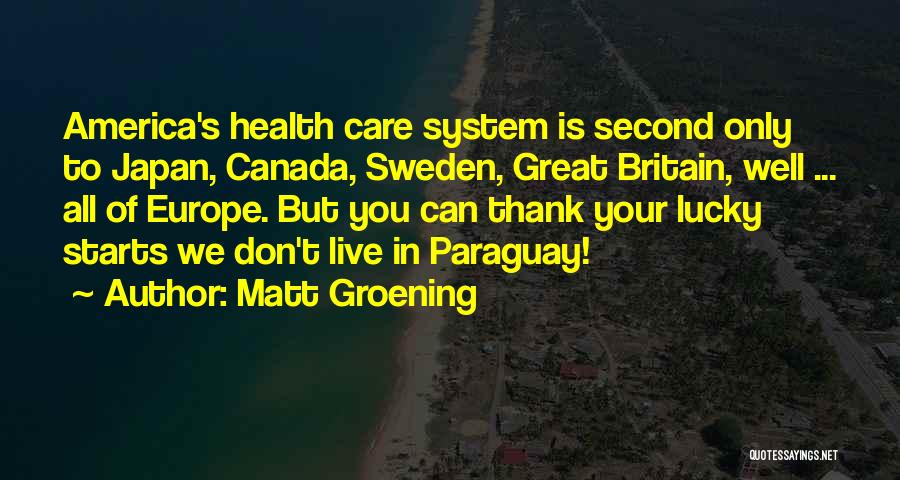 Matt Groening Quotes: America's Health Care System Is Second Only To Japan, Canada, Sweden, Great Britain, Well ... All Of Europe. But You