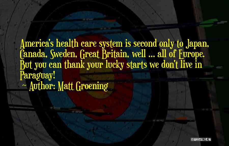 Matt Groening Quotes: America's Health Care System Is Second Only To Japan, Canada, Sweden, Great Britain, Well ... All Of Europe. But You