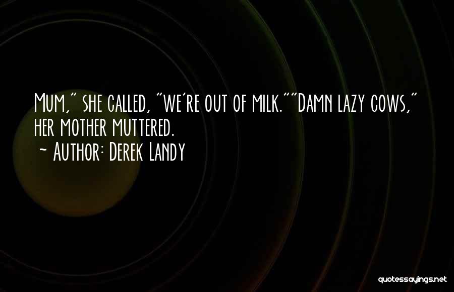 Derek Landy Quotes: Mum, She Called, We're Out Of Milk.damn Lazy Cows, Her Mother Muttered.
