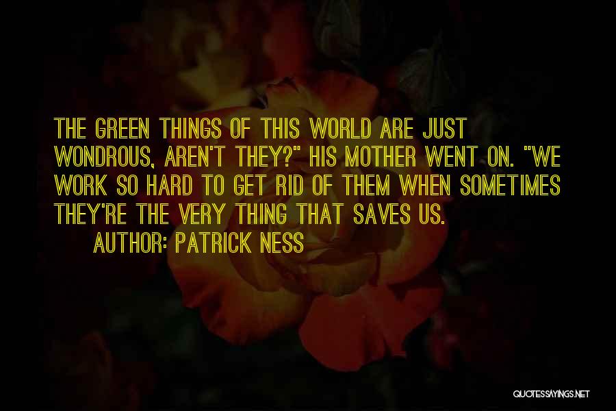 Patrick Ness Quotes: The Green Things Of This World Are Just Wondrous, Aren't They? His Mother Went On. We Work So Hard To