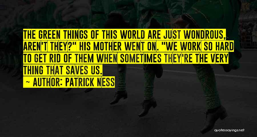 Patrick Ness Quotes: The Green Things Of This World Are Just Wondrous, Aren't They? His Mother Went On. We Work So Hard To