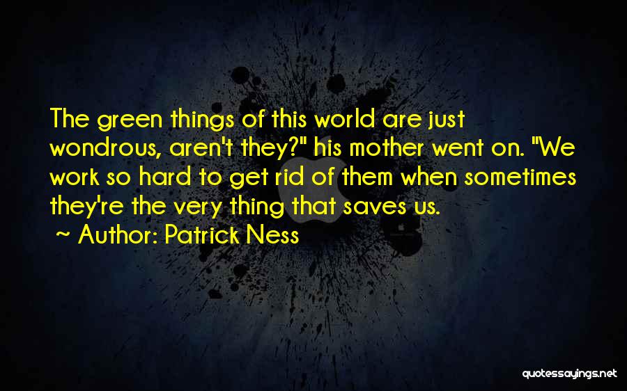 Patrick Ness Quotes: The Green Things Of This World Are Just Wondrous, Aren't They? His Mother Went On. We Work So Hard To