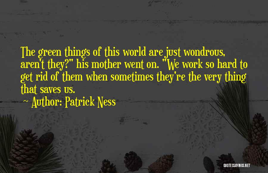 Patrick Ness Quotes: The Green Things Of This World Are Just Wondrous, Aren't They? His Mother Went On. We Work So Hard To