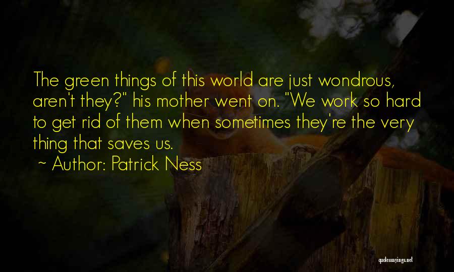 Patrick Ness Quotes: The Green Things Of This World Are Just Wondrous, Aren't They? His Mother Went On. We Work So Hard To