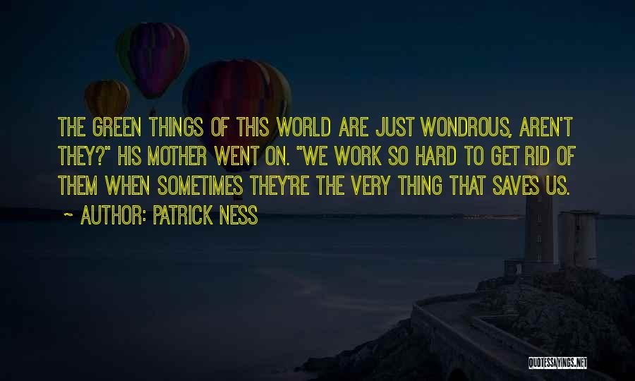 Patrick Ness Quotes: The Green Things Of This World Are Just Wondrous, Aren't They? His Mother Went On. We Work So Hard To