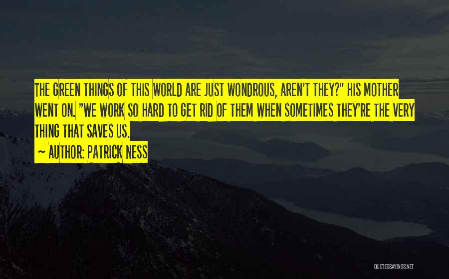 Patrick Ness Quotes: The Green Things Of This World Are Just Wondrous, Aren't They? His Mother Went On. We Work So Hard To