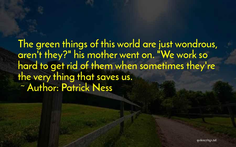 Patrick Ness Quotes: The Green Things Of This World Are Just Wondrous, Aren't They? His Mother Went On. We Work So Hard To