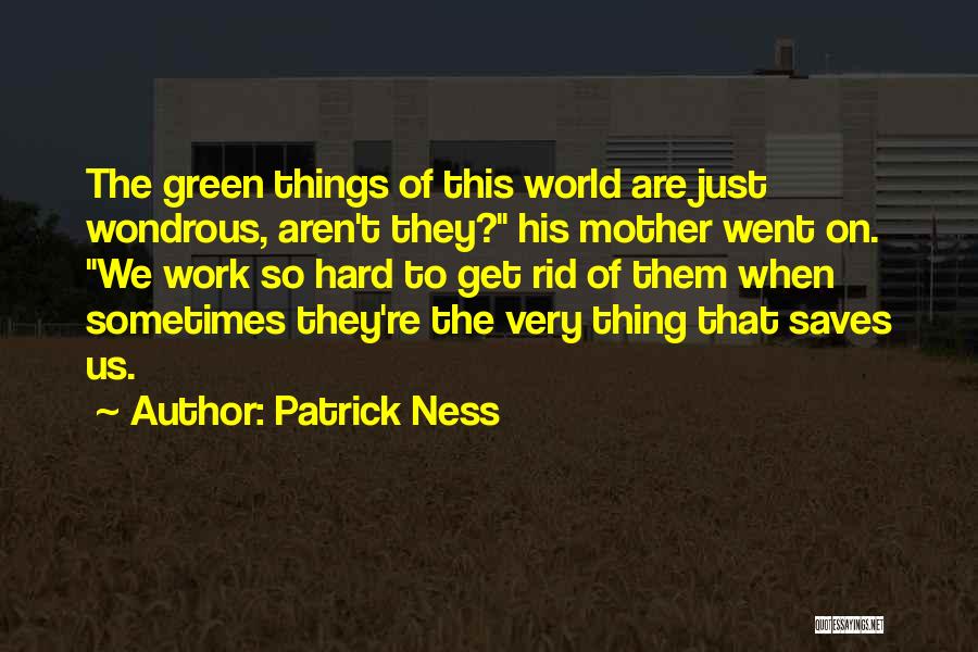 Patrick Ness Quotes: The Green Things Of This World Are Just Wondrous, Aren't They? His Mother Went On. We Work So Hard To