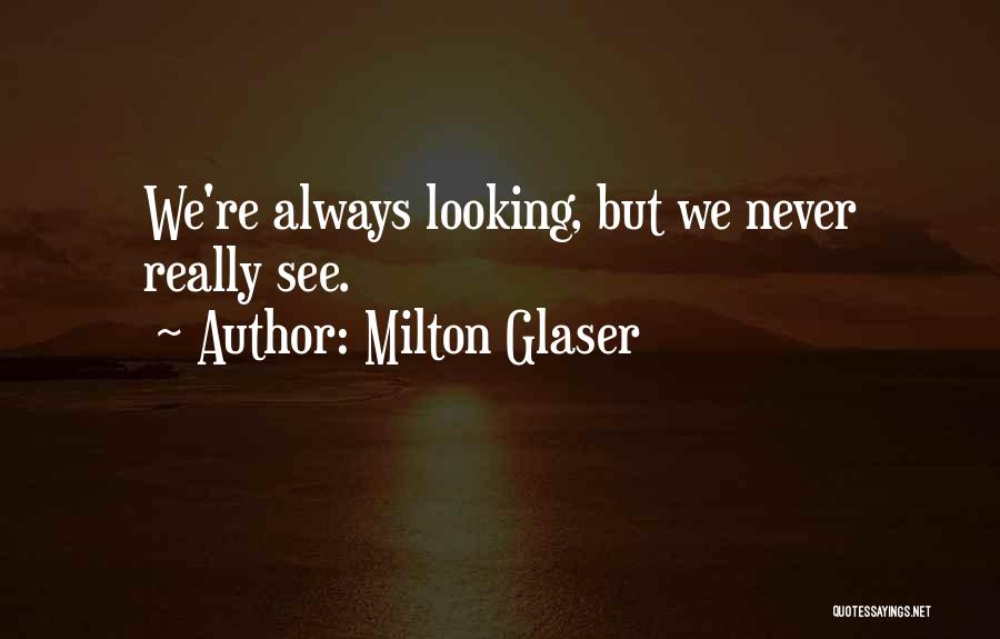 Milton Glaser Quotes: We're Always Looking, But We Never Really See.