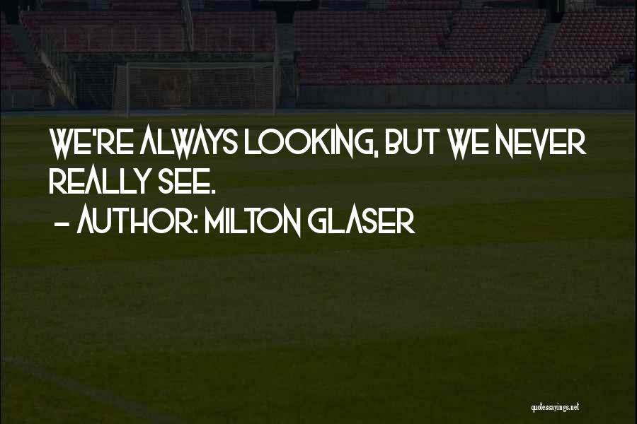 Milton Glaser Quotes: We're Always Looking, But We Never Really See.