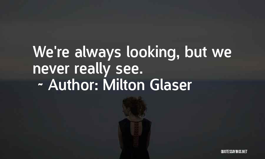 Milton Glaser Quotes: We're Always Looking, But We Never Really See.