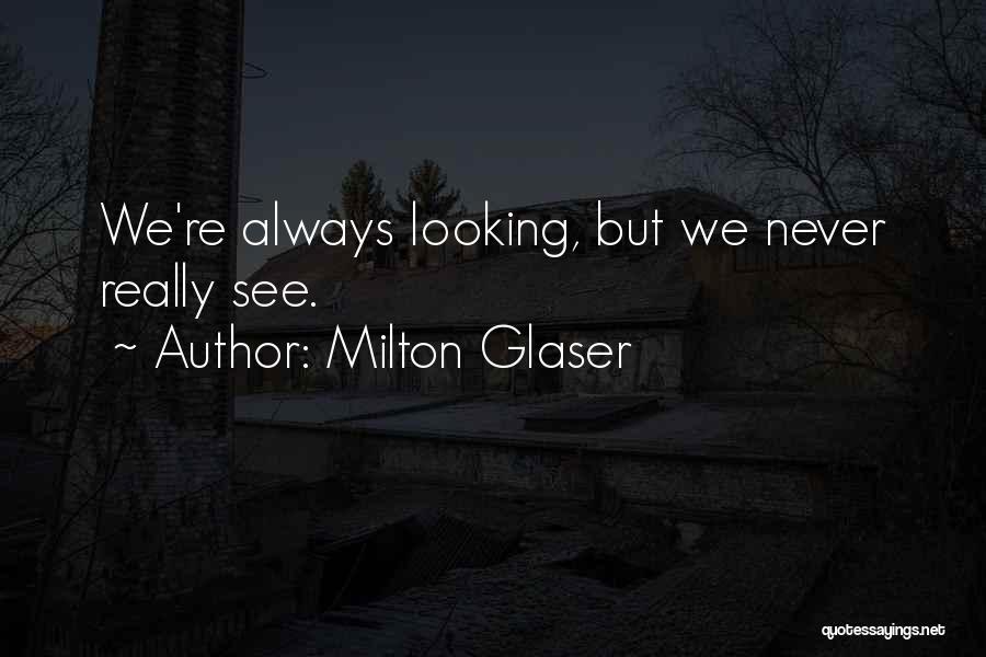 Milton Glaser Quotes: We're Always Looking, But We Never Really See.