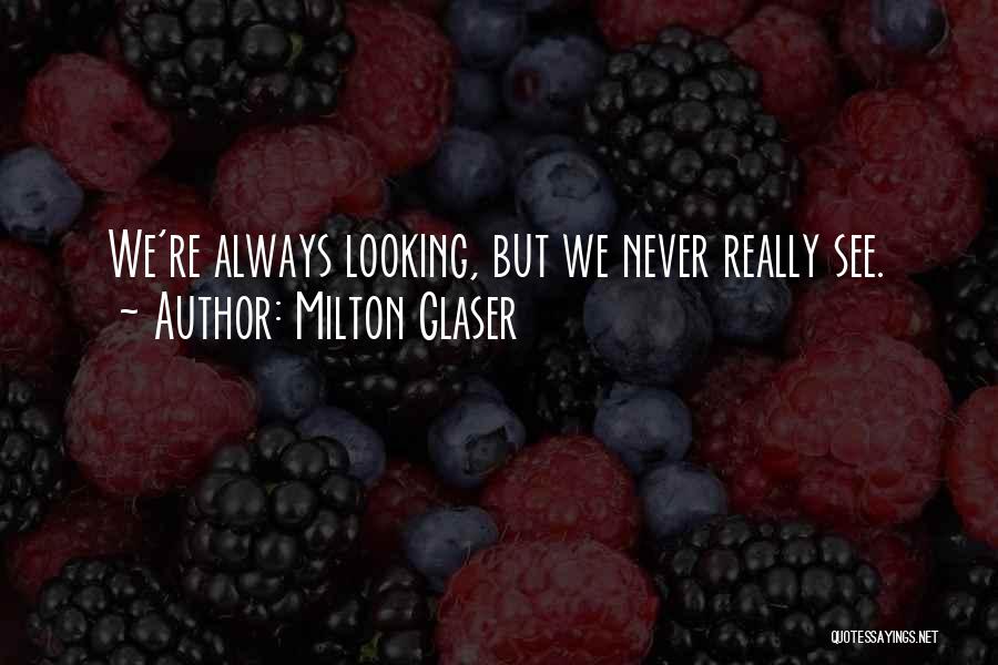 Milton Glaser Quotes: We're Always Looking, But We Never Really See.