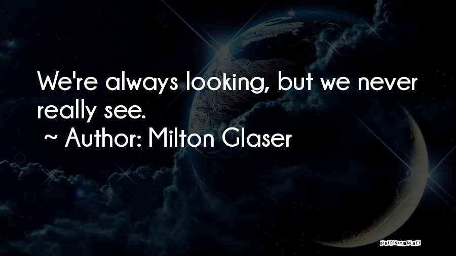 Milton Glaser Quotes: We're Always Looking, But We Never Really See.