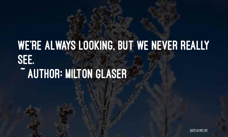 Milton Glaser Quotes: We're Always Looking, But We Never Really See.