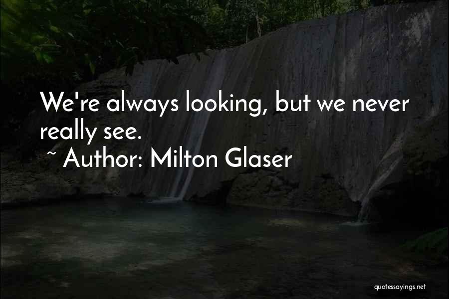 Milton Glaser Quotes: We're Always Looking, But We Never Really See.