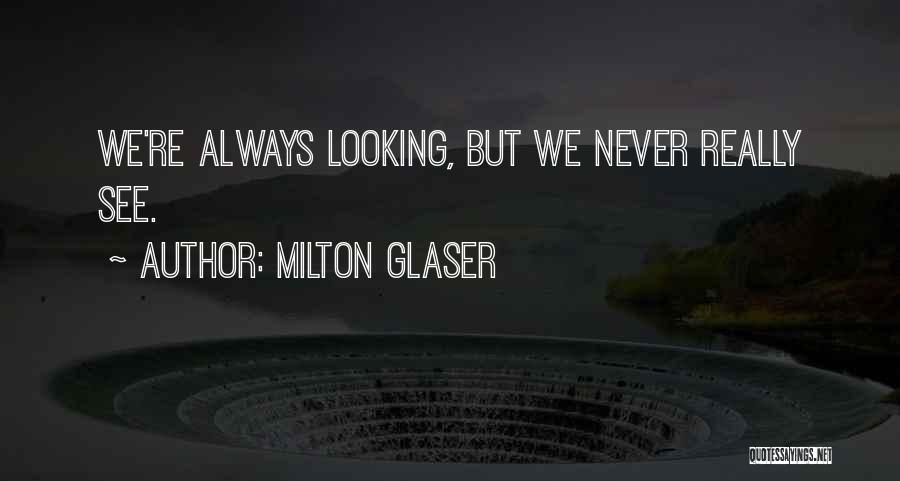 Milton Glaser Quotes: We're Always Looking, But We Never Really See.