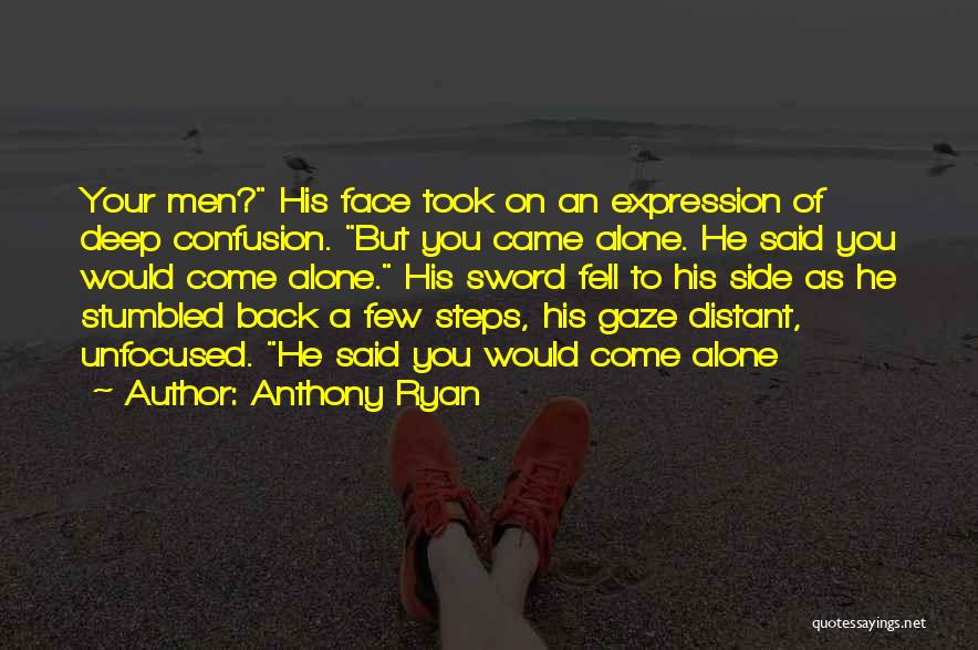 Anthony Ryan Quotes: Your Men? His Face Took On An Expression Of Deep Confusion. But You Came Alone. He Said You Would Come