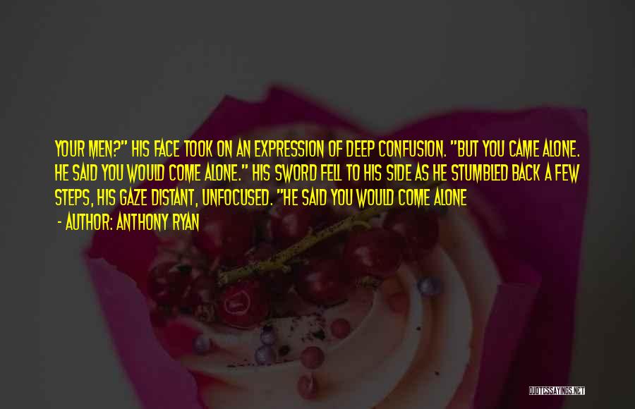 Anthony Ryan Quotes: Your Men? His Face Took On An Expression Of Deep Confusion. But You Came Alone. He Said You Would Come