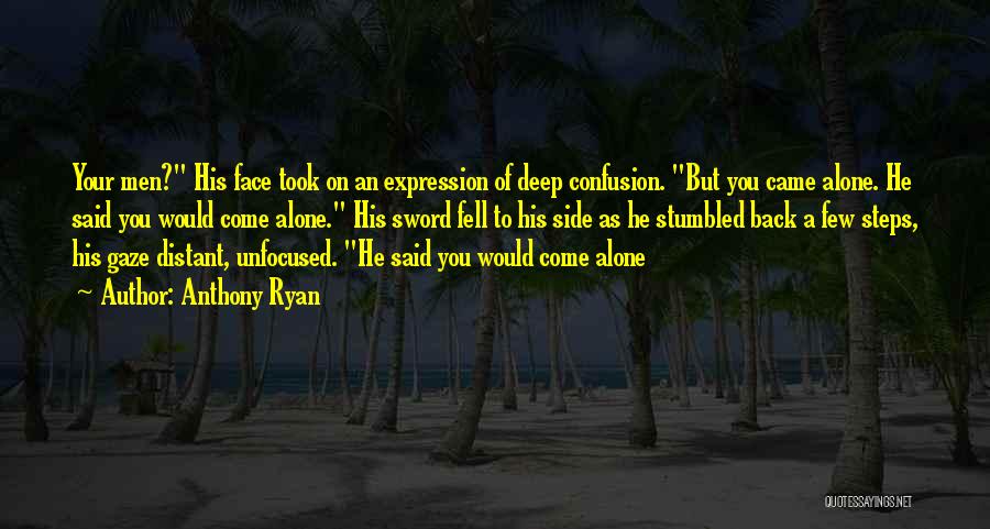 Anthony Ryan Quotes: Your Men? His Face Took On An Expression Of Deep Confusion. But You Came Alone. He Said You Would Come