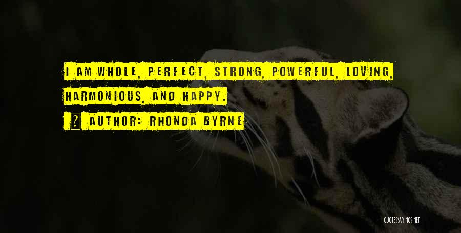 Rhonda Byrne Quotes: I Am Whole, Perfect, Strong, Powerful, Loving, Harmonious, And Happy.