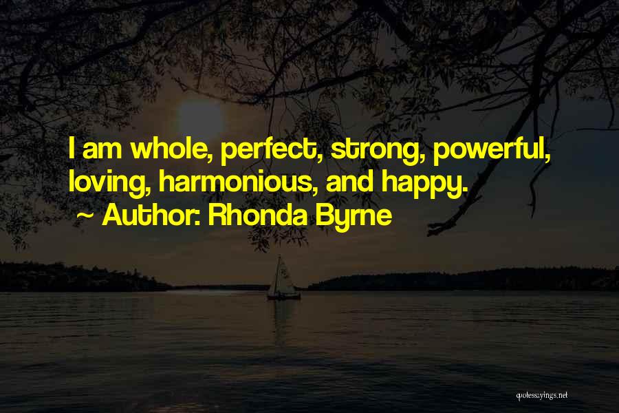 Rhonda Byrne Quotes: I Am Whole, Perfect, Strong, Powerful, Loving, Harmonious, And Happy.