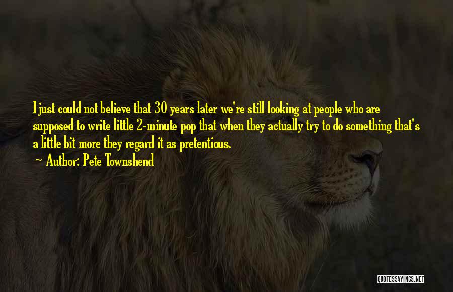 Pete Townshend Quotes: I Just Could Not Believe That 30 Years Later We're Still Looking At People Who Are Supposed To Write Little