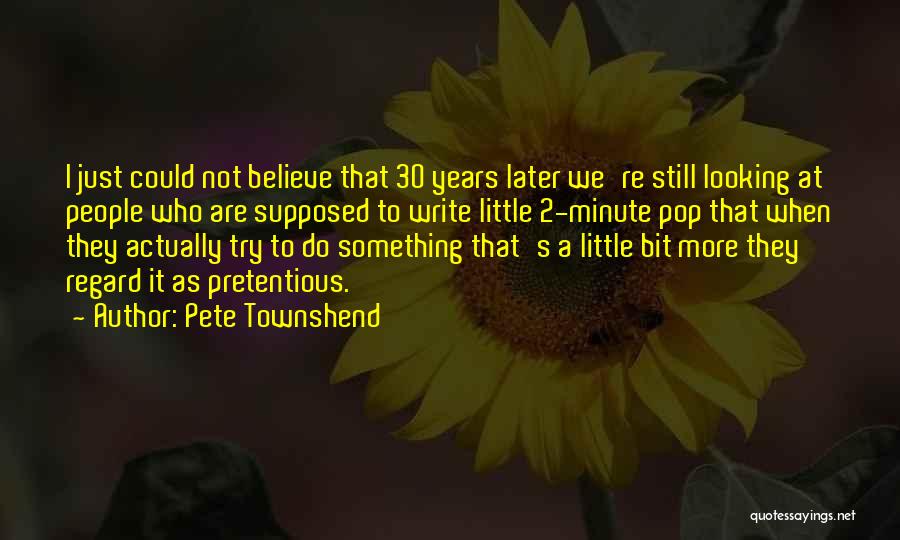 Pete Townshend Quotes: I Just Could Not Believe That 30 Years Later We're Still Looking At People Who Are Supposed To Write Little