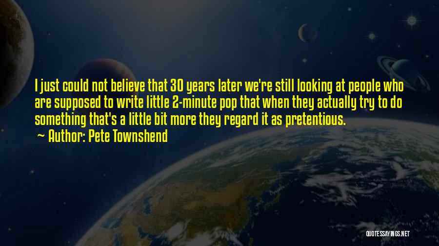 Pete Townshend Quotes: I Just Could Not Believe That 30 Years Later We're Still Looking At People Who Are Supposed To Write Little