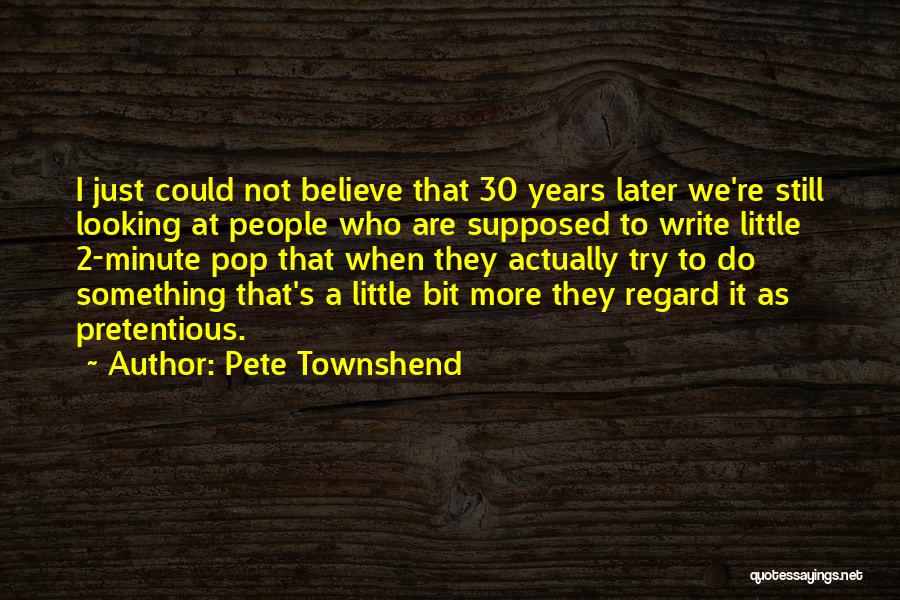 Pete Townshend Quotes: I Just Could Not Believe That 30 Years Later We're Still Looking At People Who Are Supposed To Write Little