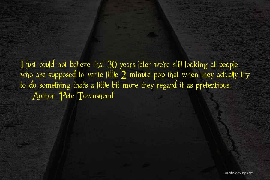 Pete Townshend Quotes: I Just Could Not Believe That 30 Years Later We're Still Looking At People Who Are Supposed To Write Little
