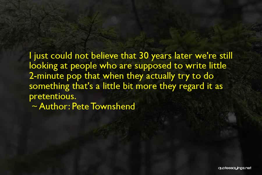 Pete Townshend Quotes: I Just Could Not Believe That 30 Years Later We're Still Looking At People Who Are Supposed To Write Little