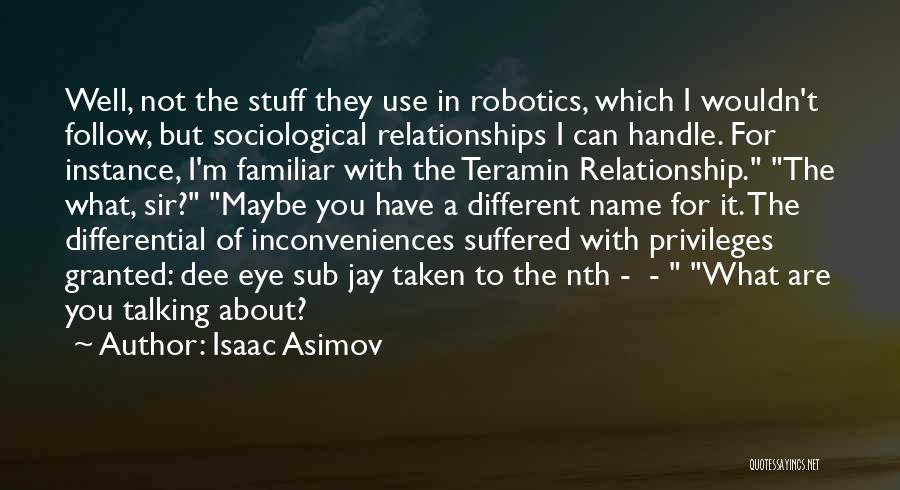 Isaac Asimov Quotes: Well, Not The Stuff They Use In Robotics, Which I Wouldn't Follow, But Sociological Relationships I Can Handle. For Instance,