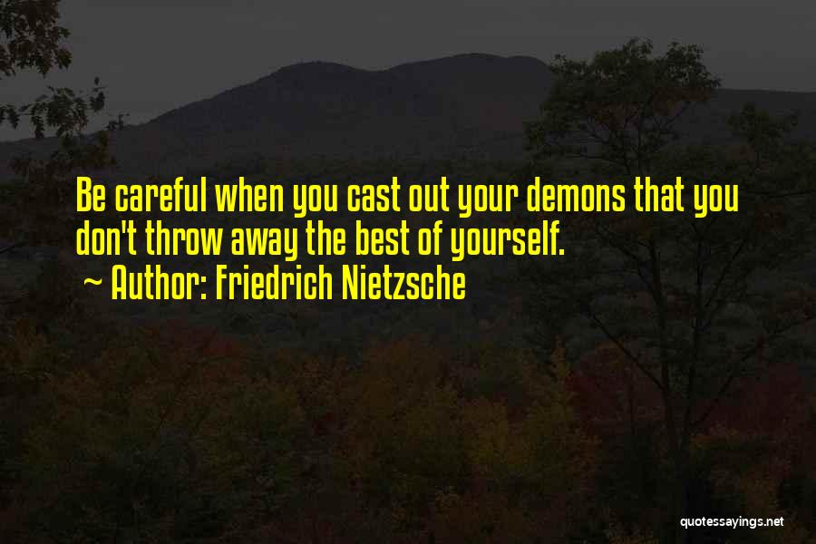 Friedrich Nietzsche Quotes: Be Careful When You Cast Out Your Demons That You Don't Throw Away The Best Of Yourself.