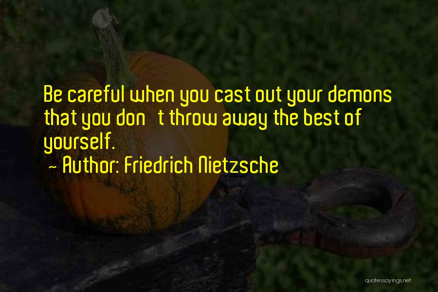 Friedrich Nietzsche Quotes: Be Careful When You Cast Out Your Demons That You Don't Throw Away The Best Of Yourself.