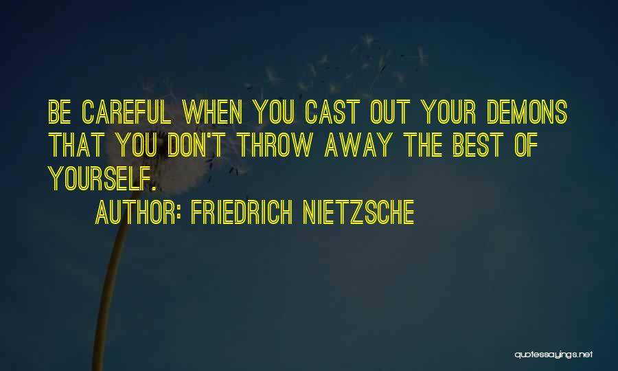 Friedrich Nietzsche Quotes: Be Careful When You Cast Out Your Demons That You Don't Throw Away The Best Of Yourself.