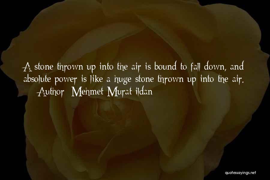 Mehmet Murat Ildan Quotes: A Stone Thrown Up Into The Air Is Bound To Fall Down, And Absolute Power Is Like A Huge Stone