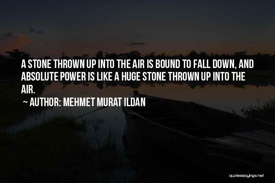 Mehmet Murat Ildan Quotes: A Stone Thrown Up Into The Air Is Bound To Fall Down, And Absolute Power Is Like A Huge Stone