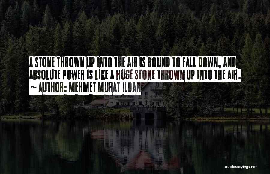 Mehmet Murat Ildan Quotes: A Stone Thrown Up Into The Air Is Bound To Fall Down, And Absolute Power Is Like A Huge Stone