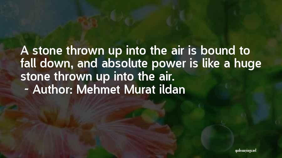 Mehmet Murat Ildan Quotes: A Stone Thrown Up Into The Air Is Bound To Fall Down, And Absolute Power Is Like A Huge Stone